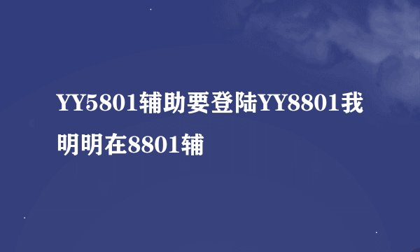 YY5801辅助要登陆YY8801我明明在8801辅