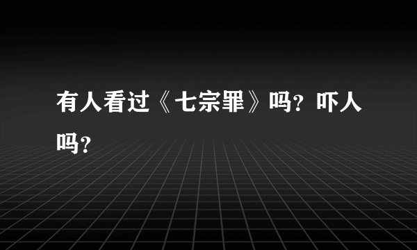 有人看过《七宗罪》吗？吓人吗？
