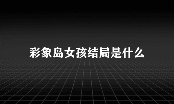 彩象岛女孩结局是什么
