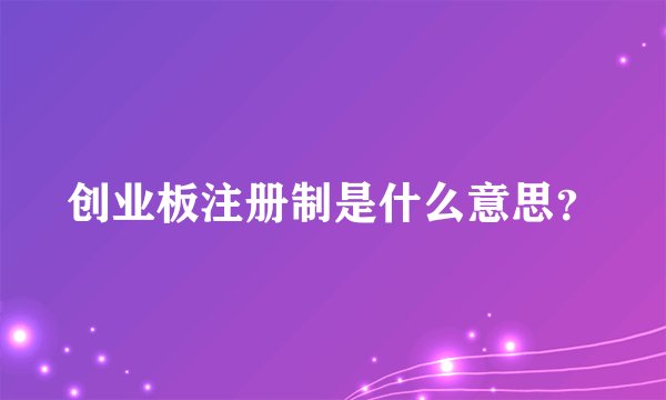 创业板注册制是什么意思?