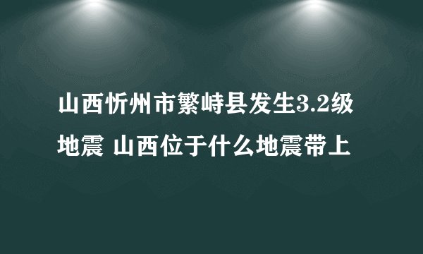 山西忻州市繁峙县发生3.2级地震 山西位于什么地震带上