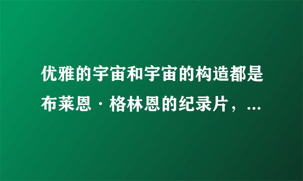 优雅的宇宙和宇宙的构造都是布莱恩·格林恩的纪录片，那还有哪些是他的纪录片？再问下，《优雅的宇宙》和