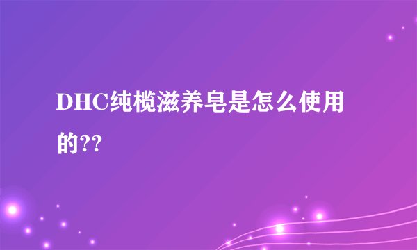 DHC纯榄滋养皂是怎么使用的??