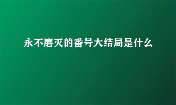 永不磨灭的番号大结局是什么