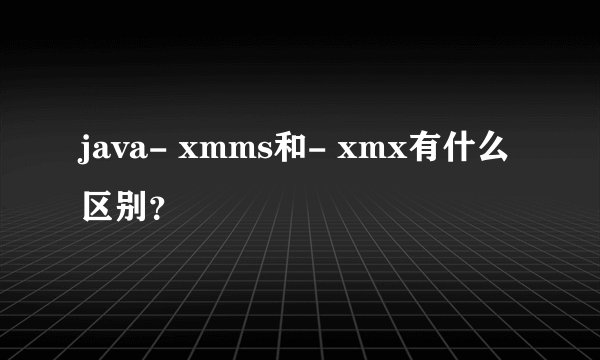 java- xmms和- xmx有什么区别？