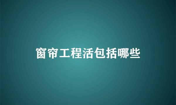 窗帘工程活包括哪些