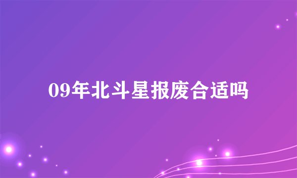 09年北斗星报废合适吗