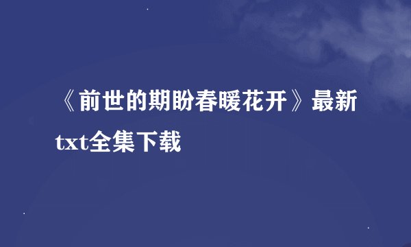 《前世的期盼春暖花开》最新txt全集下载