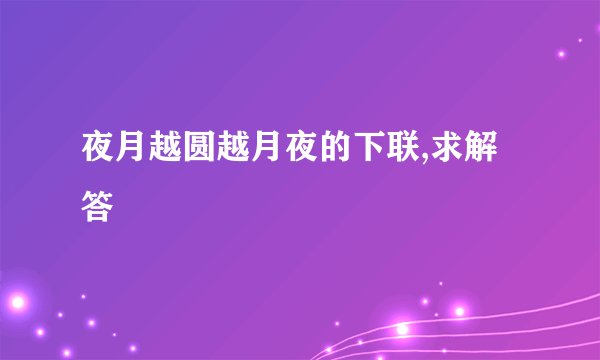 夜月越圆越月夜的下联,求解答