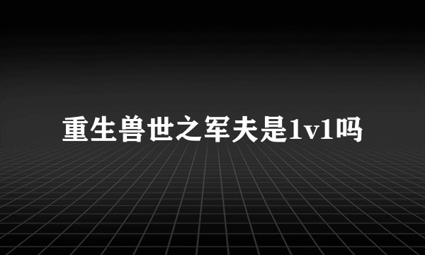 重生兽世之军夫是1v1吗