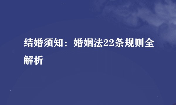 结婚须知：婚姻法22条规则全解析
