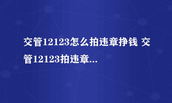 交管12123怎么拍违章挣钱 交管12123拍违章挣钱方法介绍