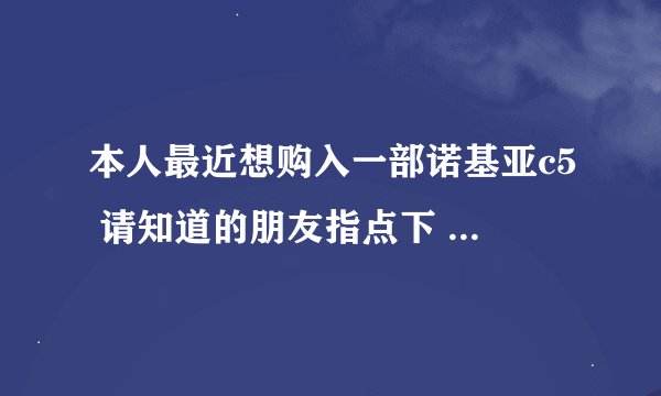 本人最近想购入一部诺基亚c5 请知道的朋友指点下 这部机怎么样啊 要详细点的哦 谢谢