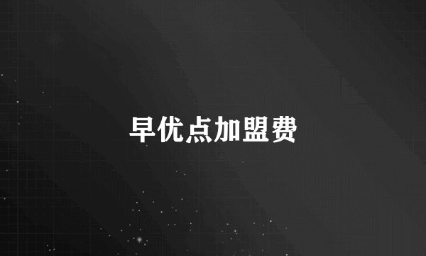 早优点加盟费