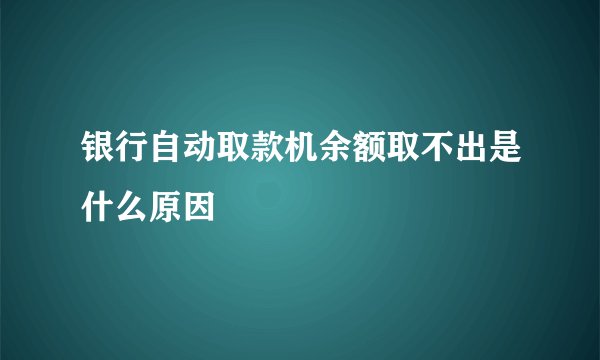 银行自动取款机余额取不出是什么原因