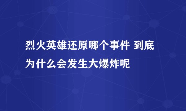 烈火英雄还原哪个事件 到底为什么会发生大爆炸呢