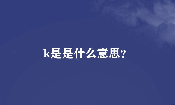 k是是什么意思？