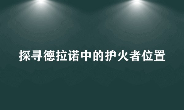 探寻德拉诺中的护火者位置