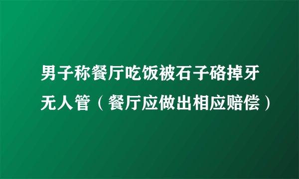 男子称餐厅吃饭被石子硌掉牙无人管（餐厅应做出相应赔偿）