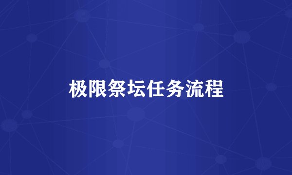 极限祭坛任务流程