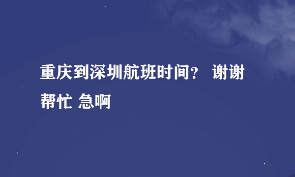 重庆到深圳航班时间? 谢谢帮忙 急啊
