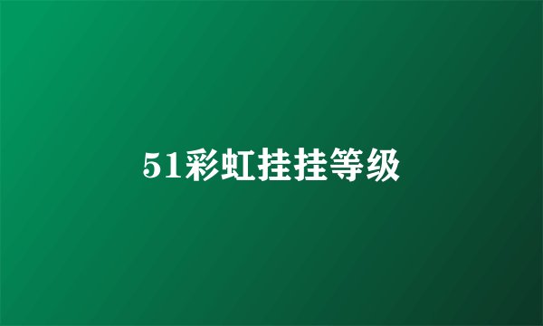 51彩虹挂挂等级