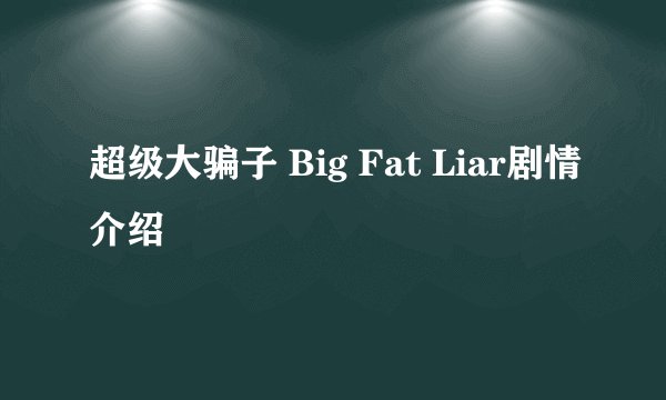 超级大骗子 Big Fat Liar剧情介绍
