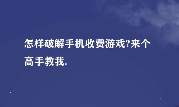 怎样破解手机收费游戏?来个高手教我.