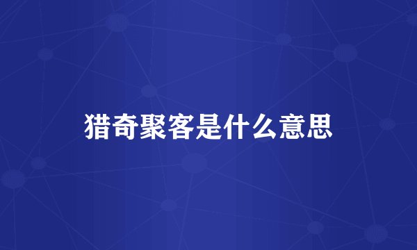 猎奇聚客是什么意思