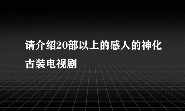请介绍20部以上的感人的神化古装电视剧