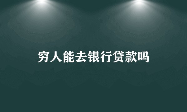 穷人能去银行贷款吗