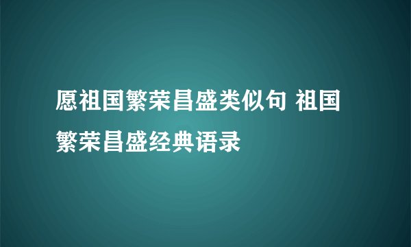 愿祖国繁荣昌盛类似句 祖国繁荣昌盛经典语录