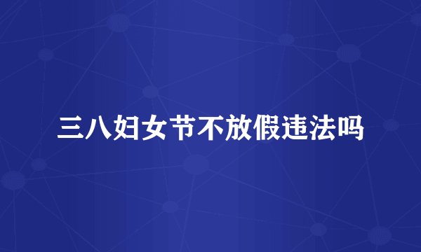 三八妇女节不放假违法吗