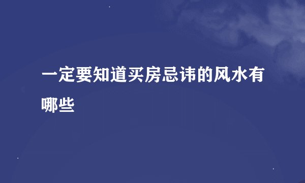 一定要知道买房忌讳的风水有哪些