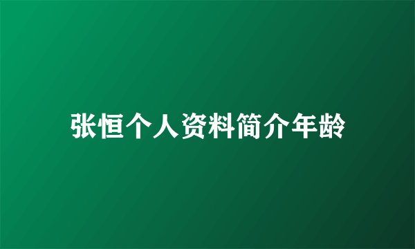 张恒个人资料简介年龄