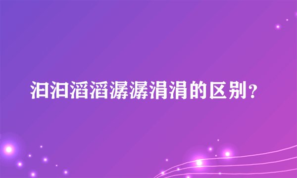 汩汩滔滔潺潺涓涓的区别？