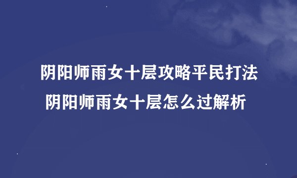 阴阳师雨女十层攻略平民打法 阴阳师雨女十层怎么过解析