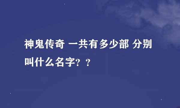 神鬼传奇 一共有多少部 分别叫什么名字？？