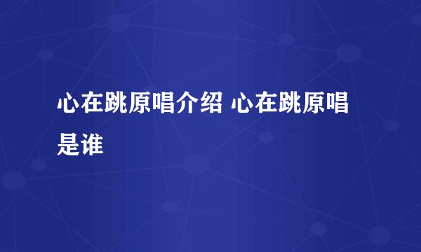 心在跳原唱介绍 心在跳原唱是谁