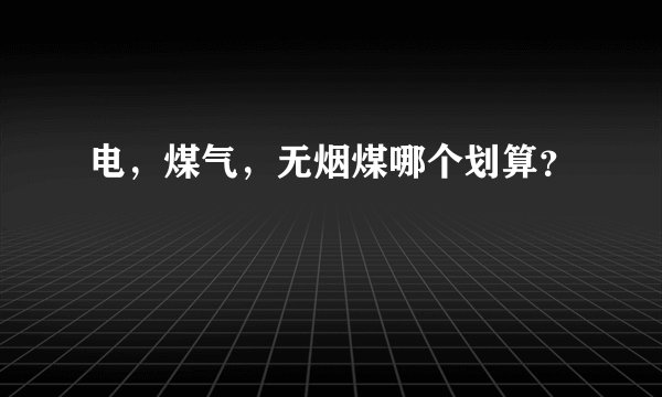 电，煤气，无烟煤哪个划算？