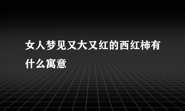 女人梦见又大又红的西红柿有什么寓意