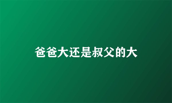 爸爸大还是叔父的大