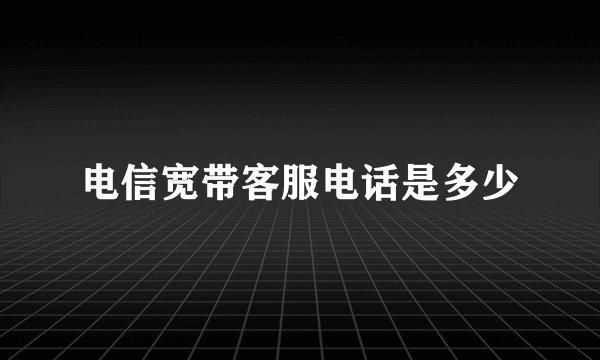电信宽带客服电话是多少