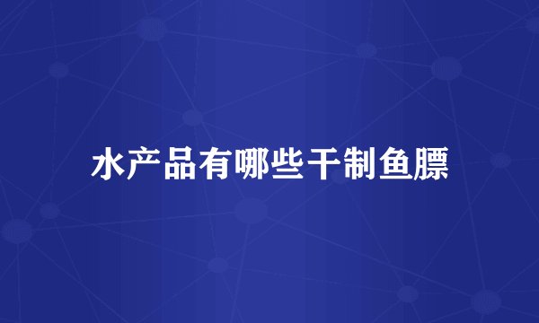 水产品有哪些干制鱼膘