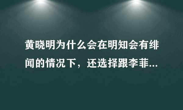 黄晓明为什么会在明知会有绯闻的情况下，还选择跟李菲儿同台参加《乘风破浪的姐姐 2》？