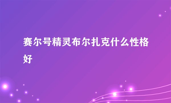 赛尔号精灵布尔扎克什么性格好