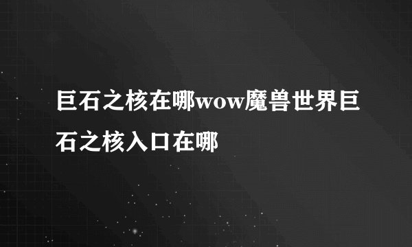 巨石之核在哪wow魔兽世界巨石之核入口在哪