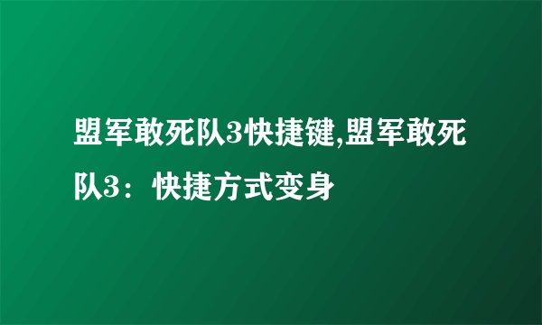 盟军敢死队3快捷键,盟军敢死队3：快捷方式变身