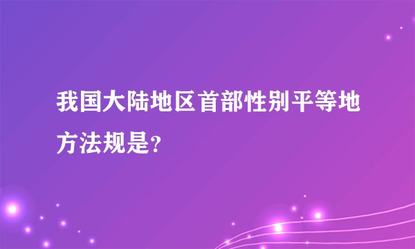 我国大陆地区首部性别平等地方法规是？