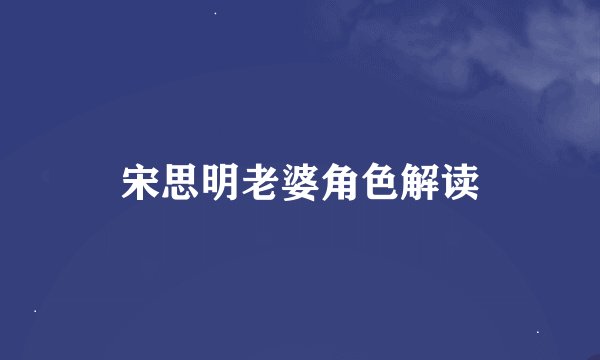 宋思明老婆角色解读